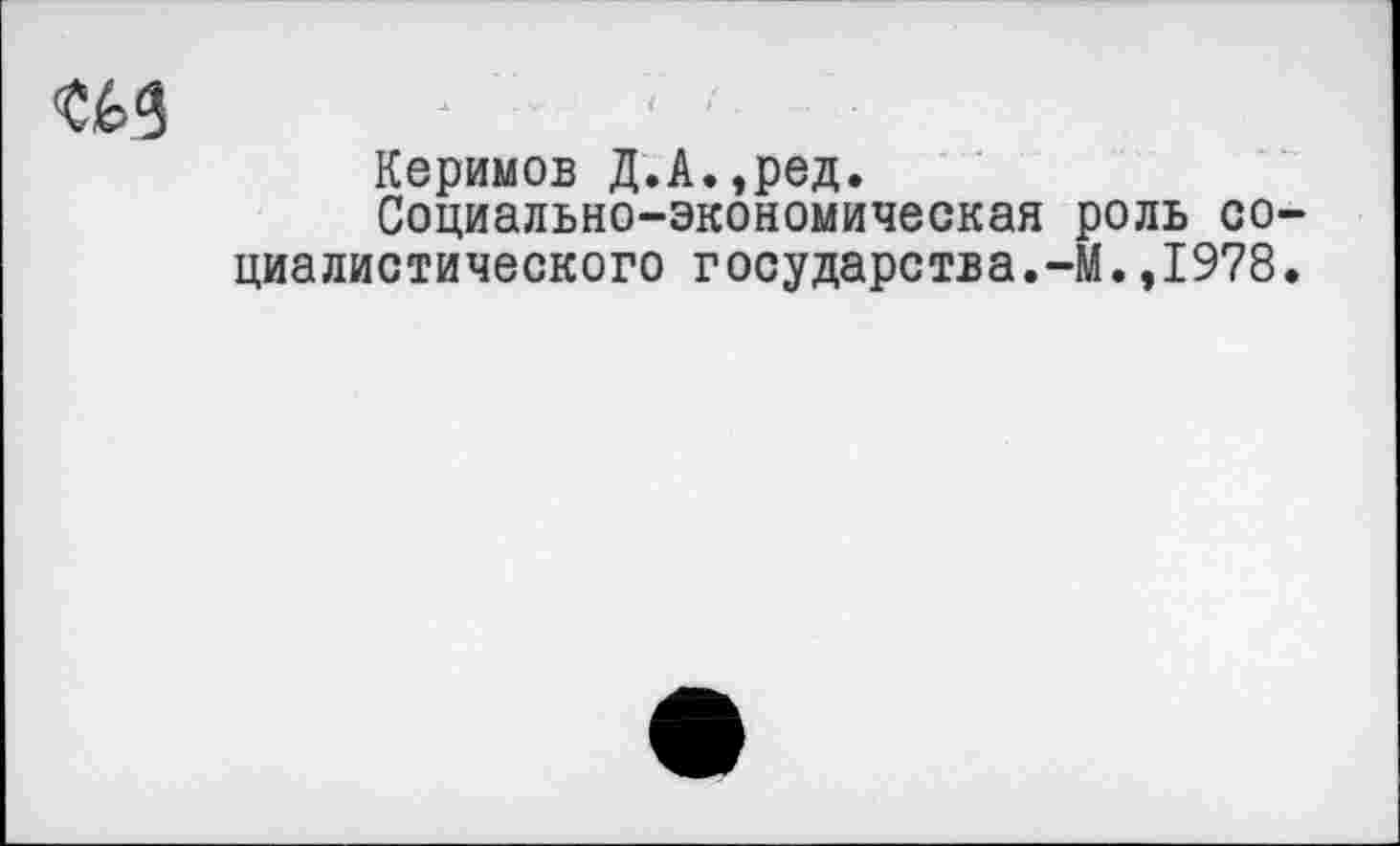 ﻿СИ
Керимов Д.А.,ред.
Социально-экономическая роль со циалистического государства.-М.,1978